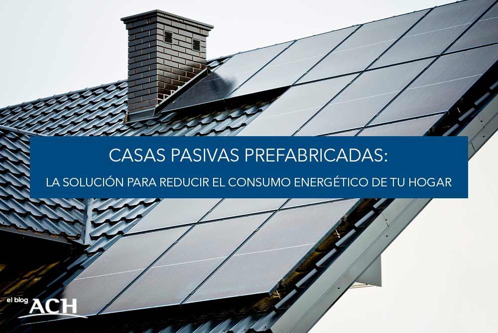 Casas pasivas prefabricadas: La solución para reducir el consumo energético de tu hogar.